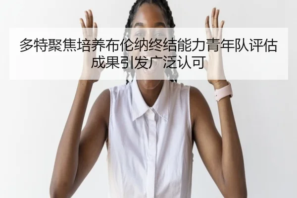 多特聚焦培养布伦纳终结能力青年队评估成果引发广泛认可